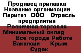 Продавец прилавка › Название организации ­ Паритет, ООО › Отрасль предприятия ­ Розничная торговля › Минимальный оклад ­ 25 000 - Все города Работа » Вакансии   . Крым,Судак